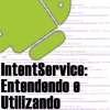 IntentService no Android, Entendendo e Utilizando
