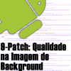 9-Patch no Android, Mantendo a Qualidade de Imagens de Background