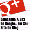Colocando a Box do Google+ em Seu Site ou Blog