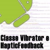 Vibrator e HapticFeedback no Android, Entendendo e Utilizando